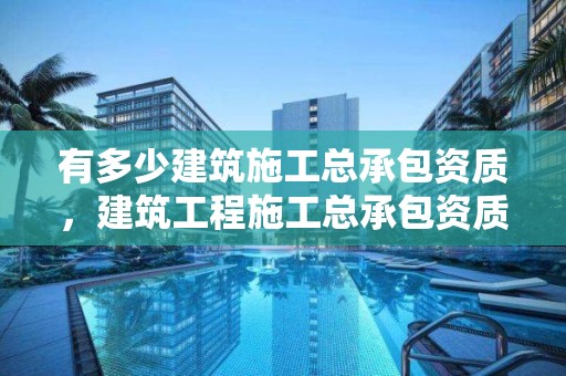 有多少建筑施工總承包資質，建筑工程施工總承包資質承包范圍規定