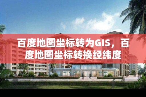 百度地圖坐標轉為GIS，百度地圖坐標轉換經緯度