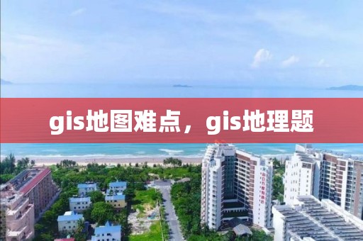 gis地圖難點，gis地理題