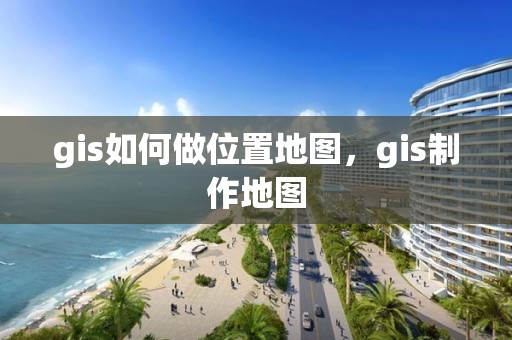 gis如何做位置地圖，gis制作地圖