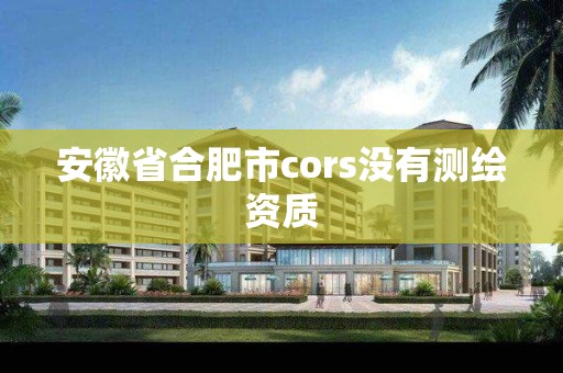 安徽省合肥市cors沒有測繪資質