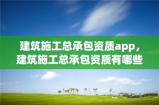 建筑施工總承包資質app，建筑施工總承包資質有哪些