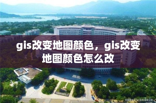 gis改變地圖顏色，gis改變地圖顏色怎么改