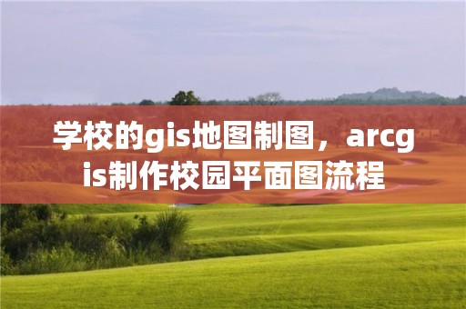 學校的gis地圖制圖，arcgis制作校園平面圖流程