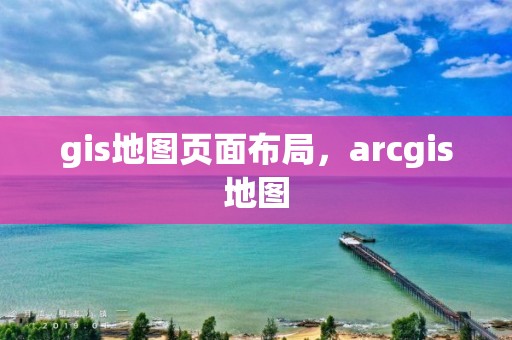 gis地圖頁面布局，arcgis地圖