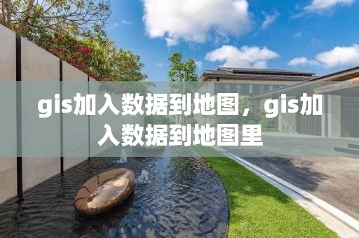 gis加入數據到地圖，gis加入數據到地圖里