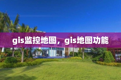 gis監控地圖，gis地圖功能