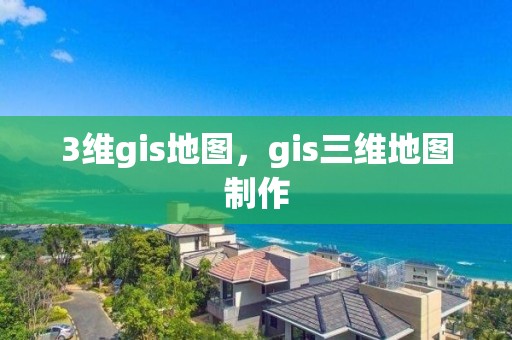 3維gis地圖，gis三維地圖制作