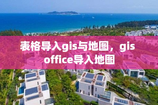 表格導入gis與地圖，gis office導入地圖