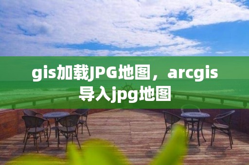 gis加載JPG地圖，arcgis導入jpg地圖