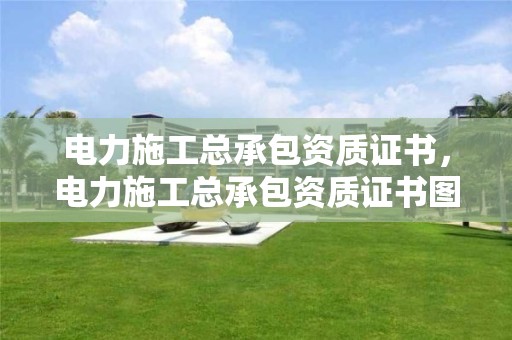 電力施工總承包資質證書，電力施工總承包資質證書圖片