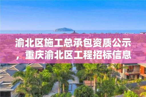 渝北區施工總承包資質公示，重慶渝北區工程招標信息