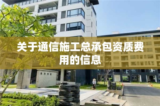 關于通信施工總承包資質費用的信息