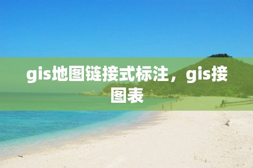 gis地圖鏈接式標(biāo)注，gis接圖表