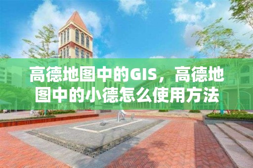 高德地圖中的GIS，高德地圖中的小德怎么使用方法