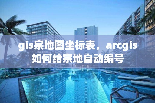 gis宗地圖坐標(biāo)表，arcgis如何給宗地自動(dòng)編號(hào)