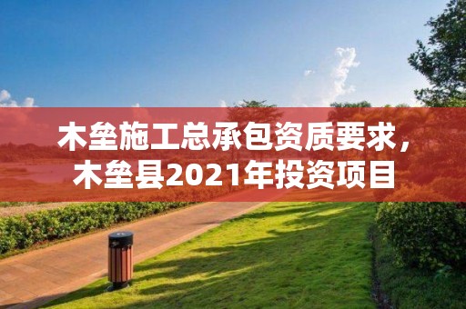 木壘施工總承包資質要求，木壘縣2021年投資項目