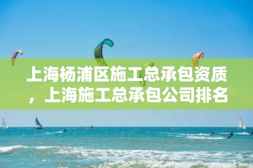 上海楊浦區施工總承包資質，上海施工總承包公司排名