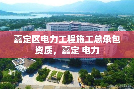 嘉定區電力工程施工總承包資質，嘉定 電力