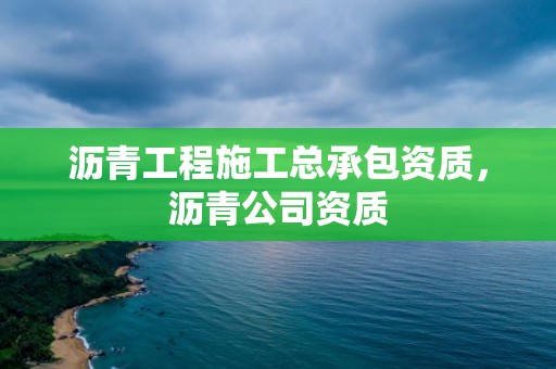 瀝青工程施工總承包資質，瀝青公司資質