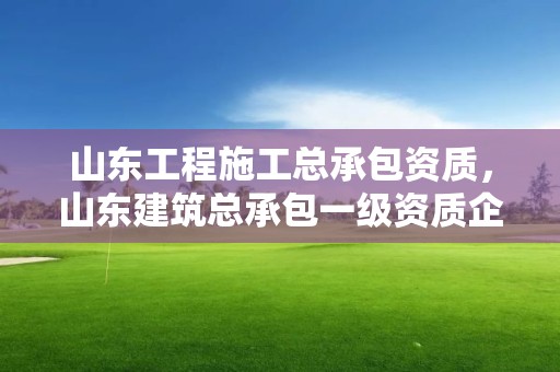 山東工程施工總承包資質，山東建筑總承包一級資質企業