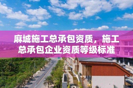 麻城施工總承包資質，施工總承包企業資質等級標準