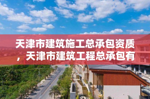 天津市建筑施工總承包資質(zhì)，天津市建筑工程總承包有限公司