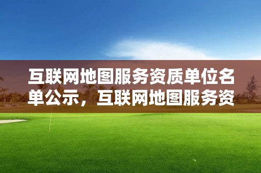 互聯網地圖服務資質單位名單公示，互聯網地圖服務資質申請