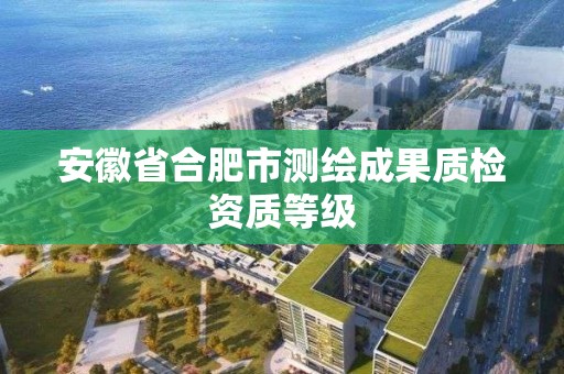 安徽省合肥市測繪成果質檢資質等級