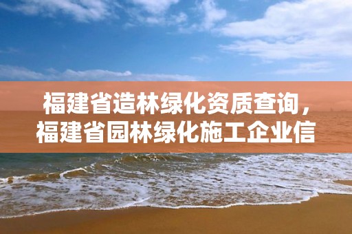 福建省造林綠化資質查詢，福建省園林綠化施工企業信用