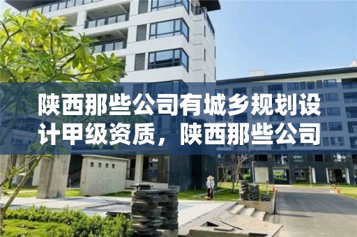 陜西那些公司有城鄉規劃設計甲級資質，陜西那些公司有城鄉規劃設計甲級資質的公司