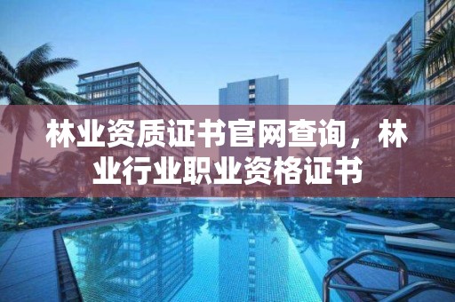 林業資質證書官網查詢，林業行業職業資格證書