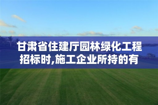 甘肅省住建廳園林綠化工程招標時,施工企業所持的有效營\執照須包含園林綠化的簡單介紹