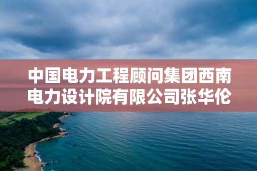 中國電力工程顧問集團西南電力設計院有限公司張華倫電話，西南電力設計院 中標 公示