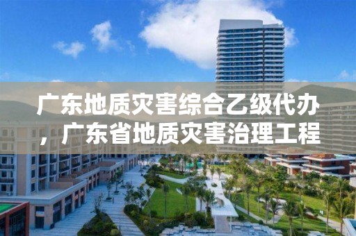 廣東地質災害綜合乙級代辦，廣東省地質災害治理工程項目管理辦法