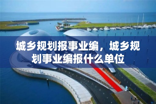 城鄉規劃報事業編，城鄉規劃事業編報什么單位