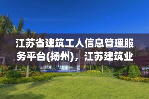 江蘇省建筑工人信息管理服務平臺(揚州)，江蘇建筑業人員信息管理系統