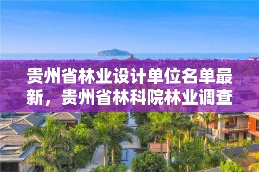 貴州省林業(yè)設計單位名單最新，貴州省林科院林業(yè)調查規(guī)劃設計隊