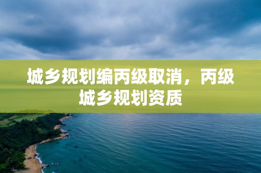 城鄉規劃編丙級取消，丙級城鄉規劃資質