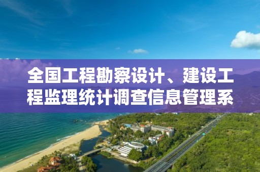 全國工程勘察設計、建設工程監(jiān)理統(tǒng)計調查信息管理系統(tǒng)，工程勘察設計統(tǒng)計調查制度