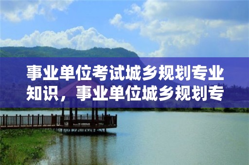 事業單位考試城鄉規劃專業知識，事業單位城鄉規劃專業考試題