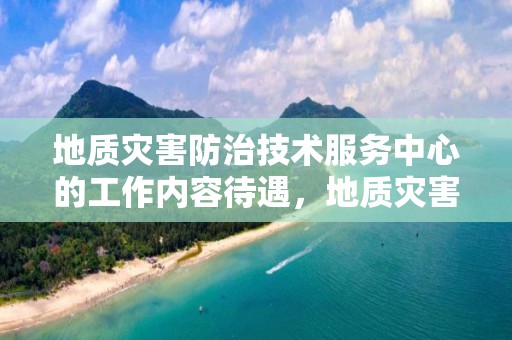 地質災害防治技術服務中心的工作內容待遇，地質災害防治中心職能職責