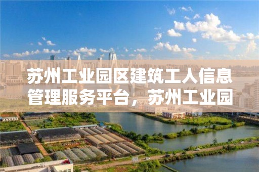 蘇州工業園區建筑工人信息管理服務平臺，蘇州工業園區建筑工人信息管理服務平臺電話