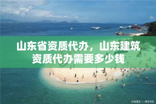 山東省資質(zhì)代辦，山東建筑資質(zhì)代辦需要多少錢