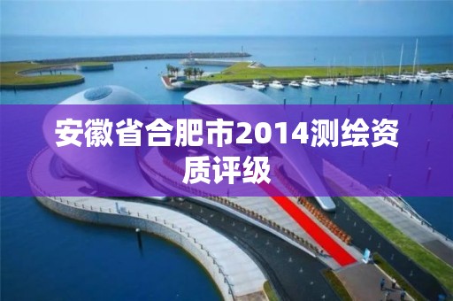 安徽省合肥市2014測繪資質評級