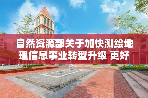 自然資源部關于加快測繪地理信息事業轉型升級 更好支撐高質量發展的意見