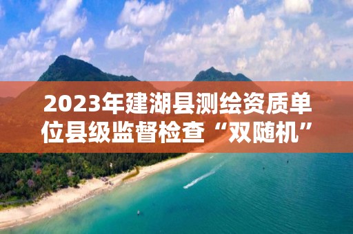 2023年建湖縣測繪資質單位縣級監督檢查“雙隨機”抽取結果公告