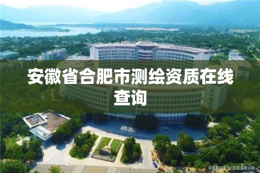 安徽省合肥市測繪資質在線查詢