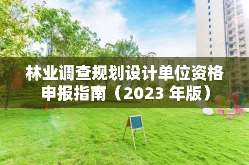 林業(yè)調查規(guī)劃設計單位資格申報指南（2023 年版）