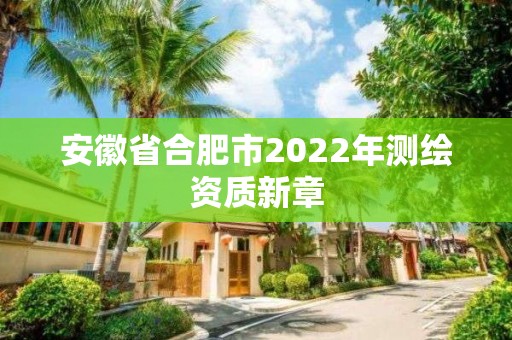 安徽省合肥市2022年測繪資質(zhì)新章